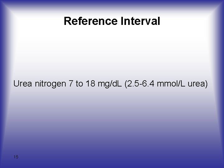 Reference Interval Urea nitrogen 7 to 18 mg/d. L (2. 5 -6. 4 mmol/L
