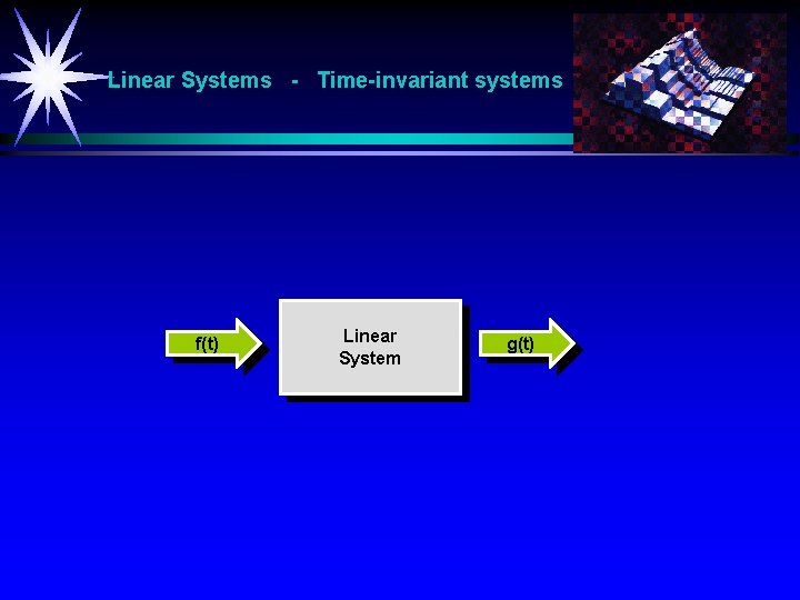 Linear Systems - Time-invariant systems f(t) Linear System g(t) 