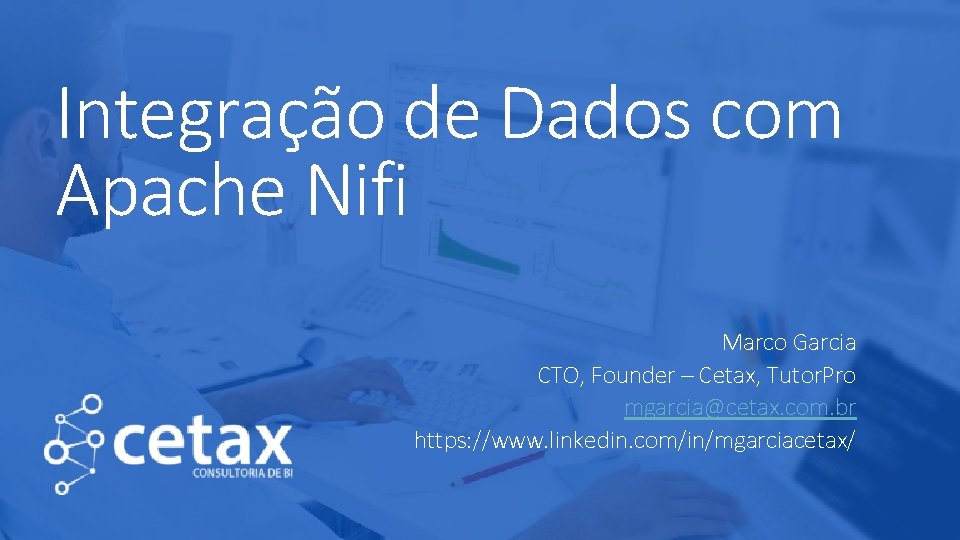 Integração de Dados com Apache Nifi Marco Garcia CTO, Founder – Cetax, Tutor. Pro