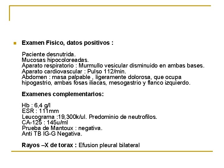 n Examen Fisico, datos positivos : Paciente desnutrida. Mucosas hipocoloreadas. Aparato respiratorio : Murmullo