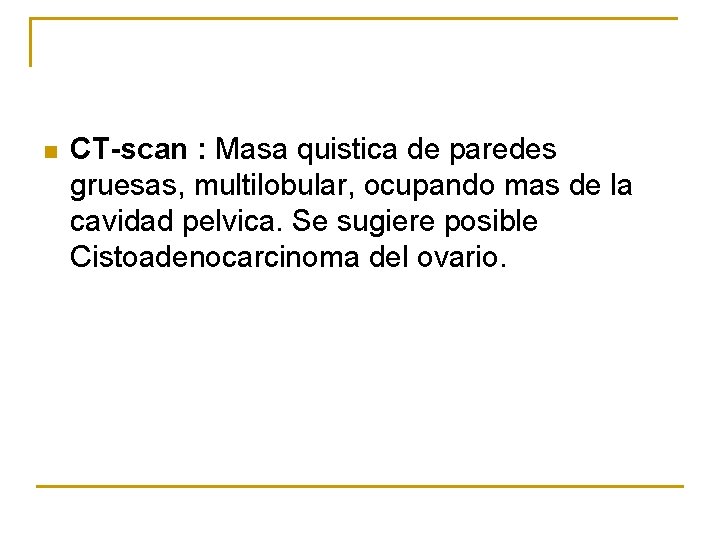 n CT-scan : Masa quistica de paredes gruesas, multilobular, ocupando mas de la cavidad