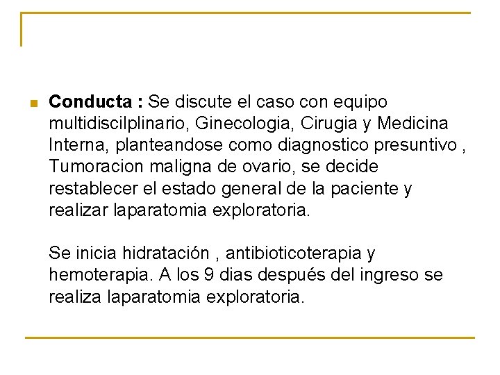 n Conducta : Se discute el caso con equipo multidiscilplinario, Ginecologia, Cirugia y Medicina