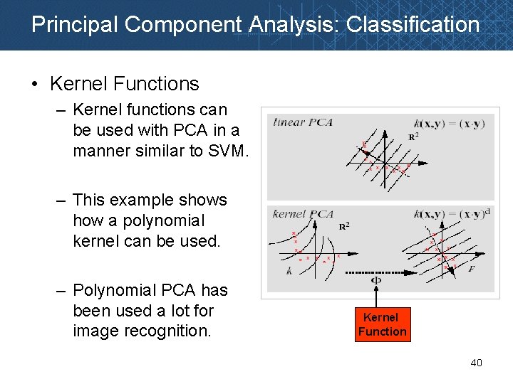 Principal Component Analysis: Classification • Kernel Functions – Kernel functions can be used with