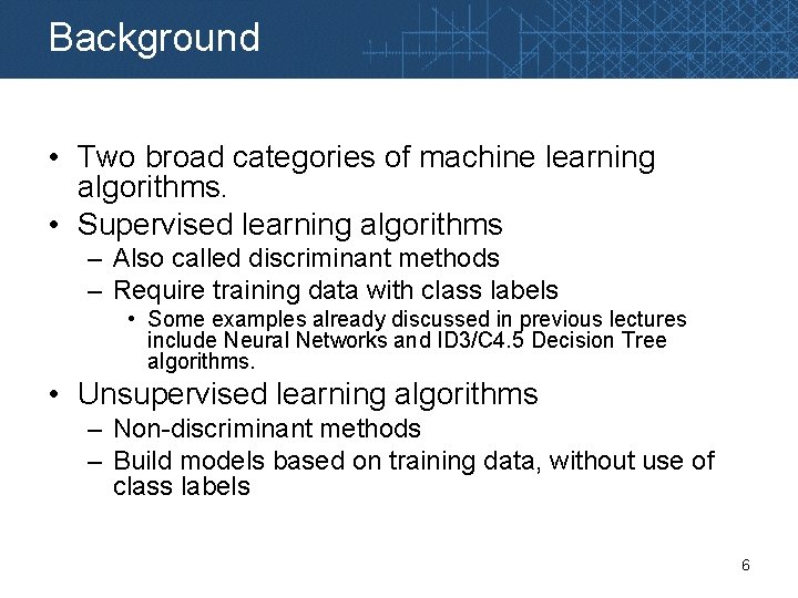 Background • Two broad categories of machine learning algorithms. • Supervised learning algorithms –