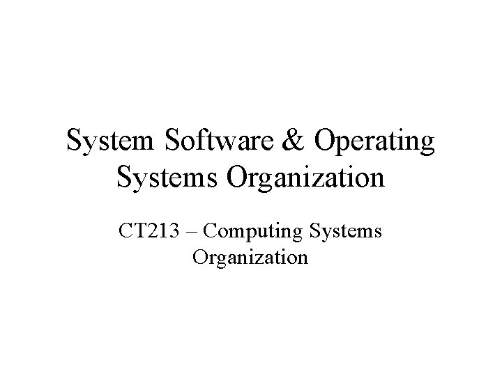 System Software & Operating Systems Organization CT 213 – Computing Systems Organization System Software & Operating Systems Organization CT 213 – Computing Systems Organization