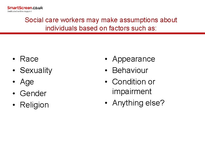 Social care workers may make assumptions about individuals based on factors such as: •