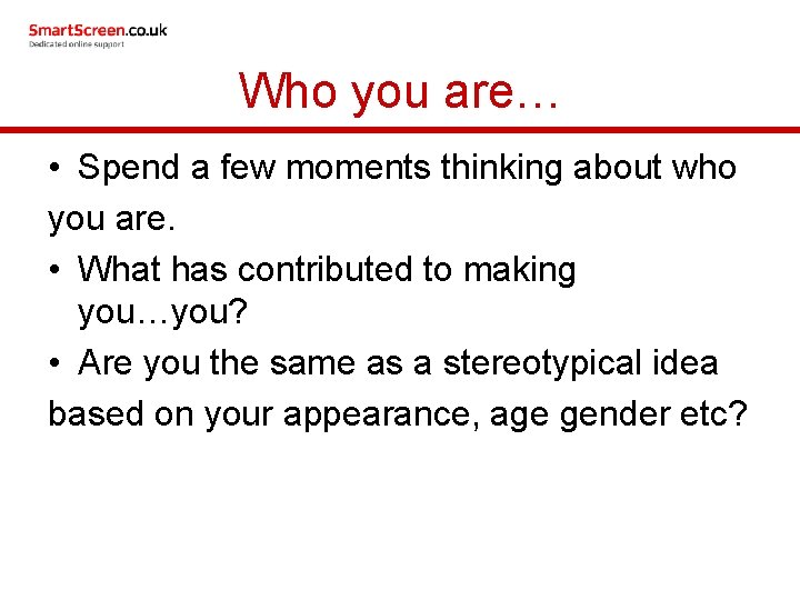 Who you are… • Spend a few moments thinking about who you are. •