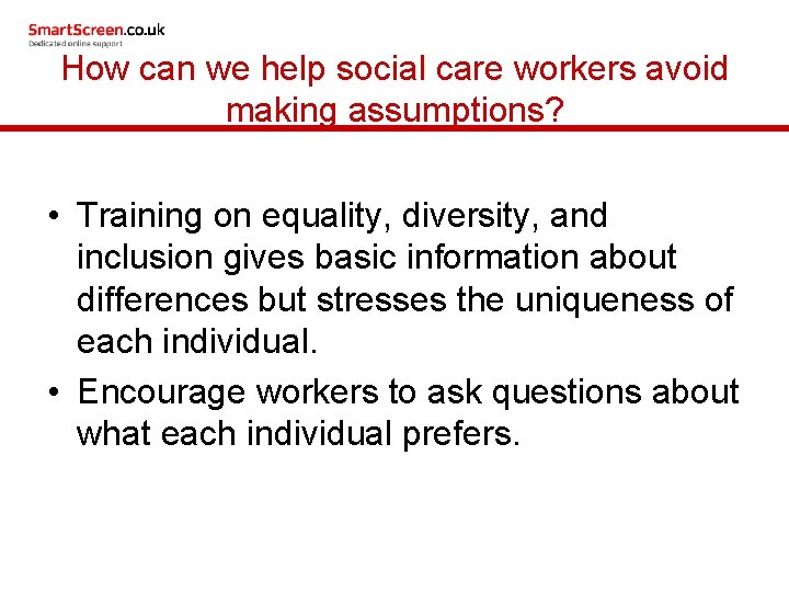 How can we help social care workers avoid making assumptions? • Training on equality,