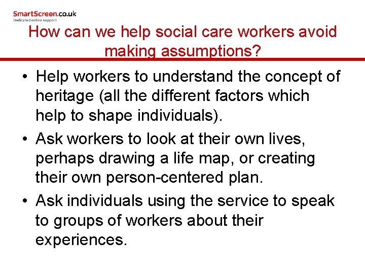 How can we help social care workers avoid making assumptions? • Help workers to