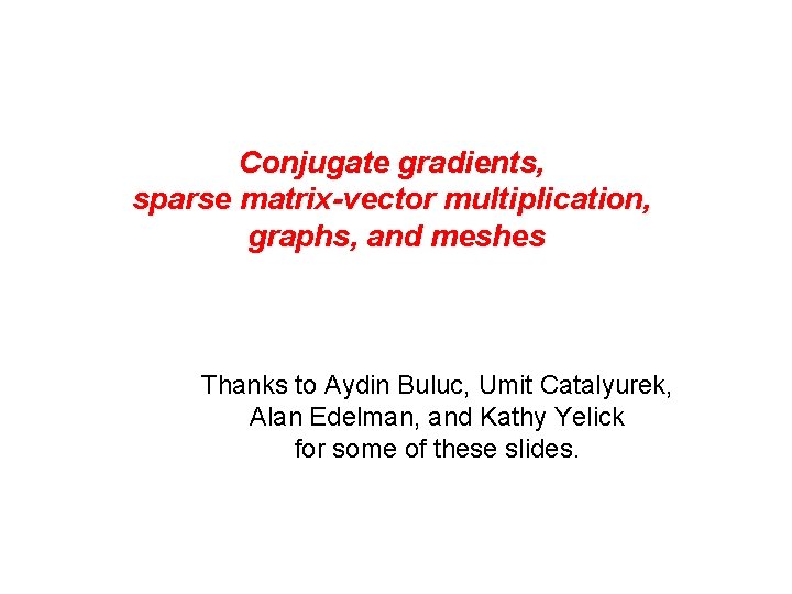 Conjugate gradients, sparse matrix-vector multiplication, graphs, and meshes Thanks to Aydin Buluc, Umit Catalyurek,