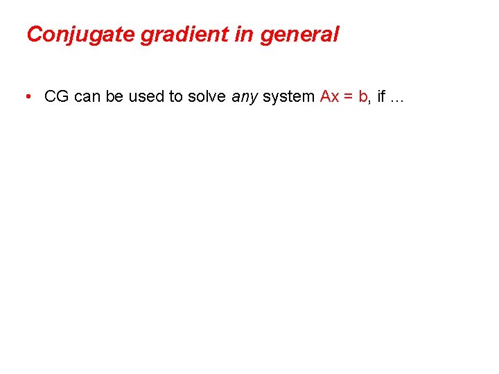 Conjugate gradient in general • CG can be used to solve any system Ax