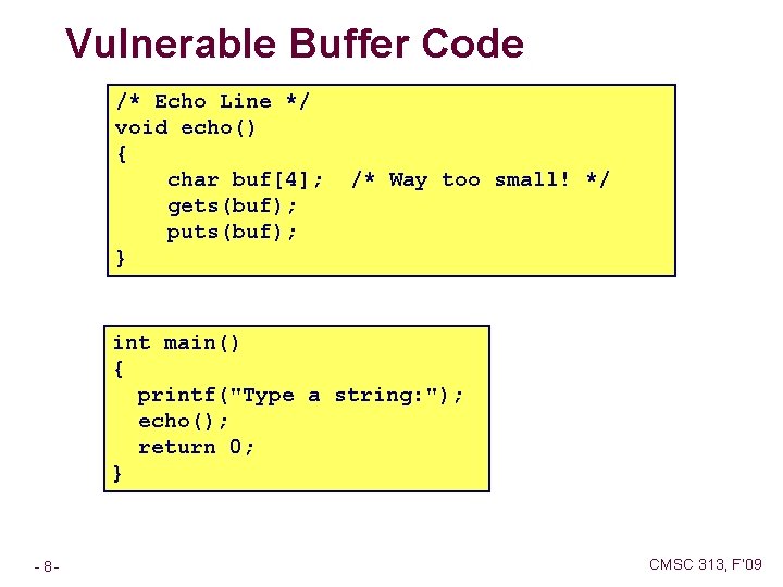 Vulnerable Buffer Code /* Echo Line */ void echo() { char buf[4]; gets(buf); puts(buf);