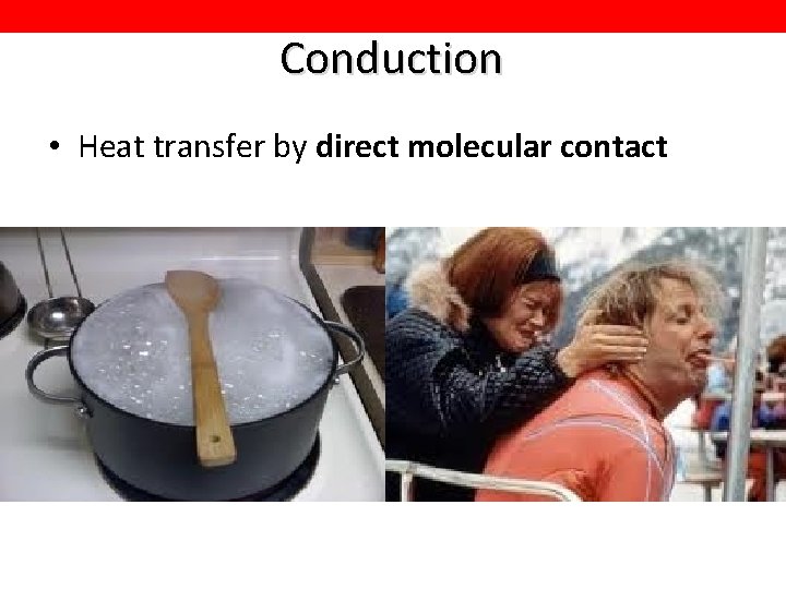 Conduction • Heat transfer by direct molecular contact 