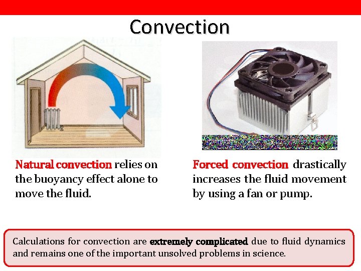 Convection Natural convection relies on the buoyancy effect alone to move the fluid. Forced