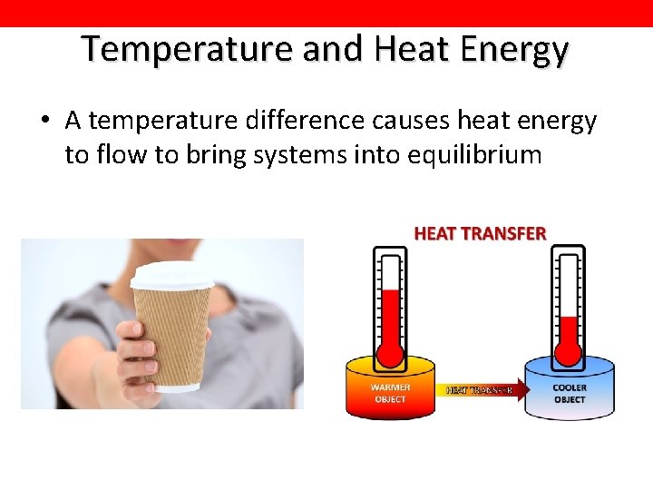 Temperature and Heat Energy • A temperature difference causes heat energy to flow to