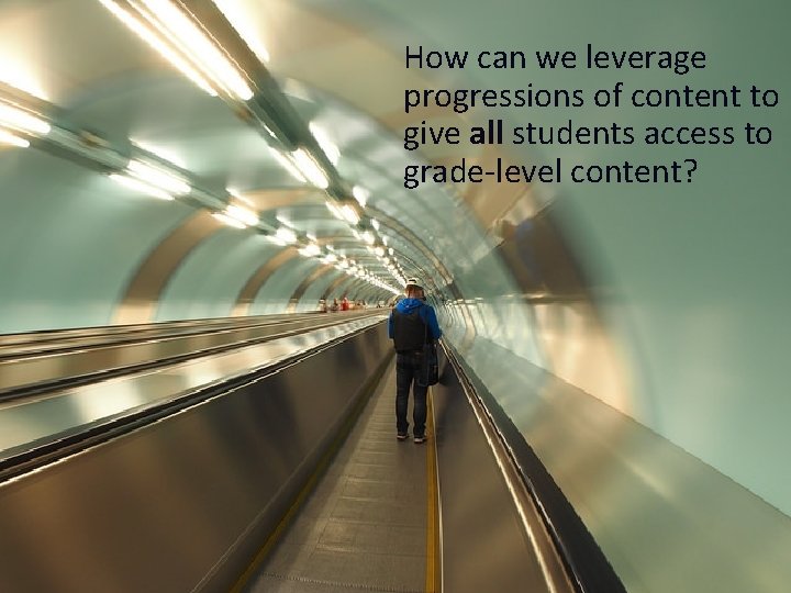 How can we leverage Leveraging the Progressions progressions of content to give all students