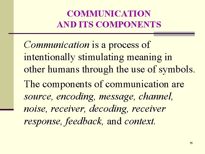 COMMUNICATION AND ITS COMPONENTS Communication is a process of intentionally stimulating meaning in other