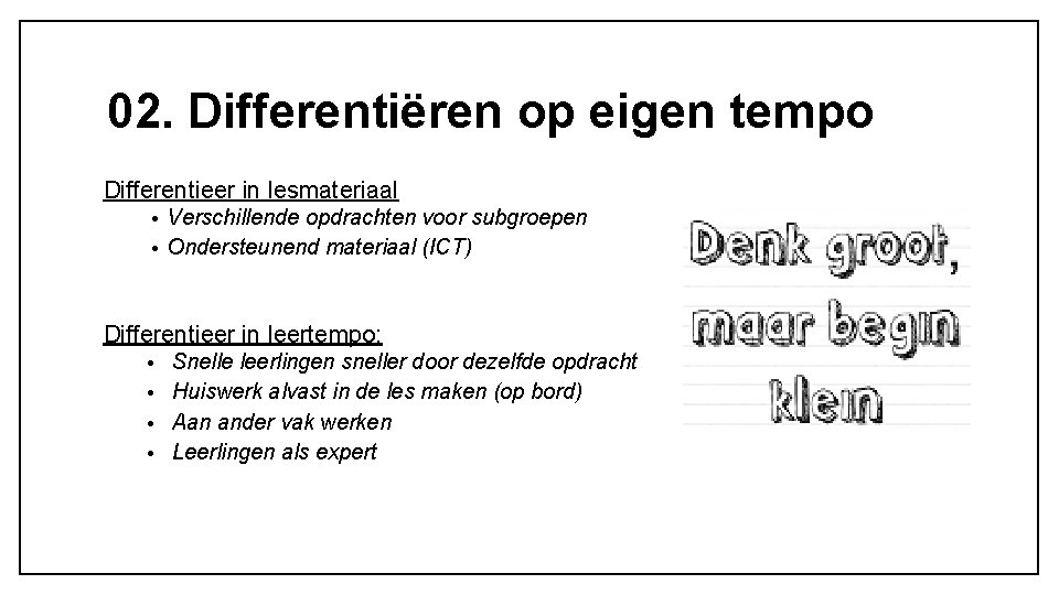 02. Differentiëren op eigen tempo Differentieer in lesmateriaal Verschillende opdrachten voor subgroepen • Ondersteunend 02. Differentiëren op eigen tempo Differentieer in lesmateriaal Verschillende opdrachten voor subgroepen • Ondersteunend