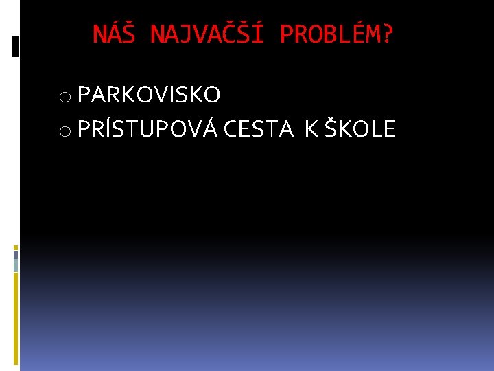 NÁŠ NAJVAČŠÍ PROBLÉM? o PARKOVISKO o PRÍSTUPOVÁ CESTA K ŠKOLE 