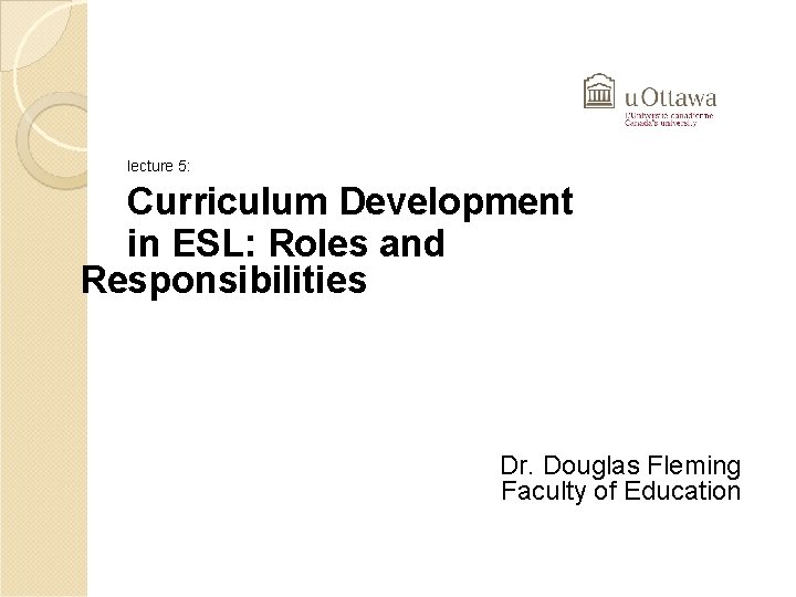 lecture 5: Curriculum Development in ESL: Roles and Responsibilities Dr. Douglas Fleming Faculty of