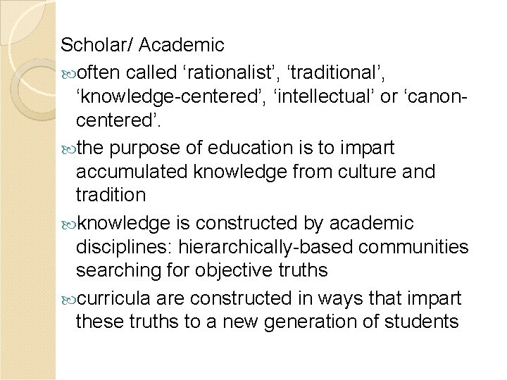 Scholar/ Academic often called ‘rationalist’, ‘traditional’, ‘knowledge-centered’, ‘intellectual’ or ‘canoncentered’. the purpose of education