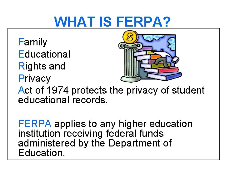 WHAT IS FERPA? Family Educational Rights and Privacy Act of 1974 protects the privacy