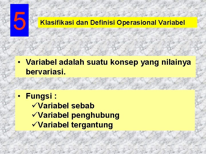 5 Klasifikasi dan Definisi Operasional Variabel • Variabel adalah suatu konsep yang nilainya bervariasi.