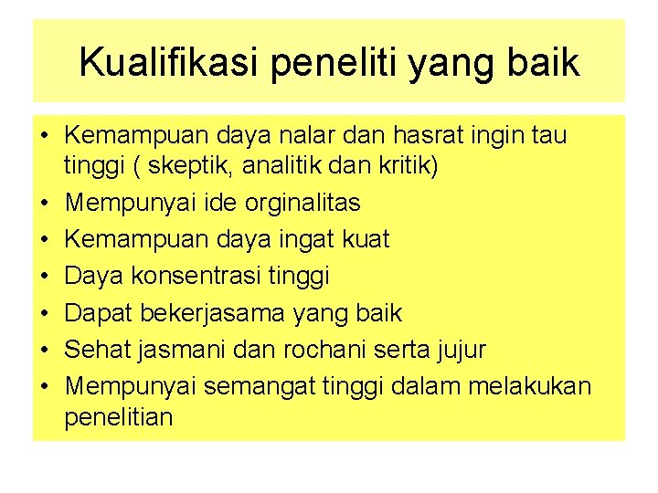 Kualifikasi peneliti yang baik • Kemampuan daya nalar dan hasrat ingin tau tinggi (