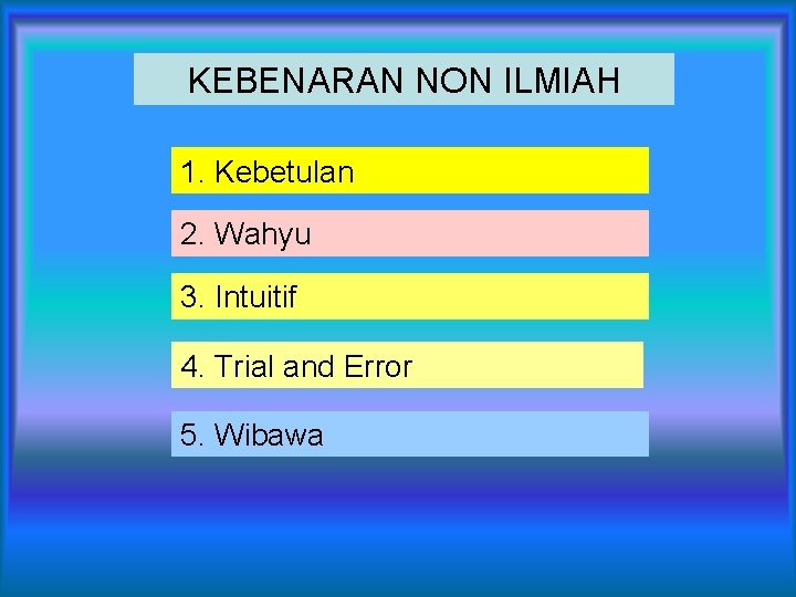 KEBENARAN NON ILMIAH 1. Kebetulan 2. Wahyu 3. Intuitif 4. Trial and Error 5.