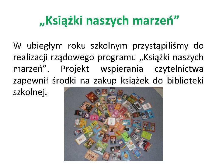 „Książki naszych marzeń” W ubiegłym roku szkolnym przystąpiliśmy do realizacji rządowego programu „Książki naszych „Książki naszych marzeń” W ubiegłym roku szkolnym przystąpiliśmy do realizacji rządowego programu „Książki naszych