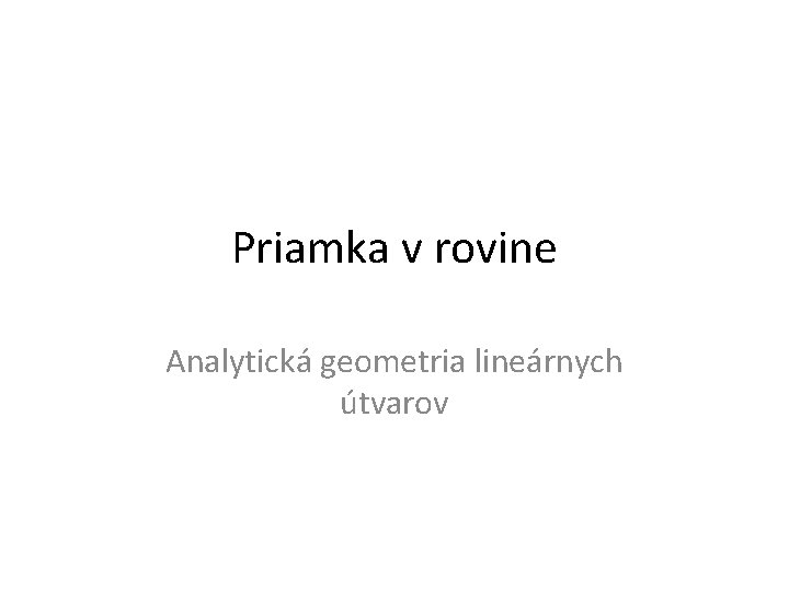 Priamka v rovine Analytická geometria lineárnych útvarov 