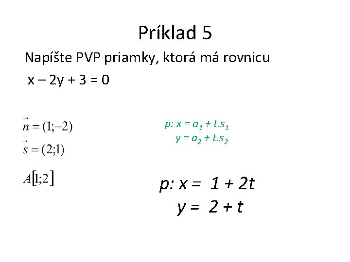 Príklad 5 Napíšte PVP priamky, ktorá má rovnicu x – 2 y + 3