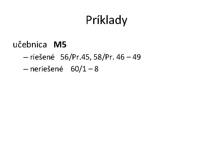 Príklady učebnica M 5 – riešené 56/Pr. 45, 58/Pr. 46 – 49 – neriešené