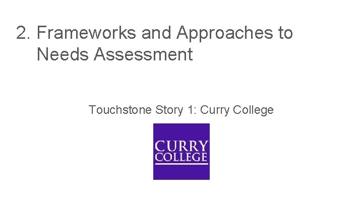 2. Frameworks and Approaches to Needs Assessment Touchstone Story 1: Curry College 2. Frameworks and Approaches to Needs Assessment Touchstone Story 1: Curry College