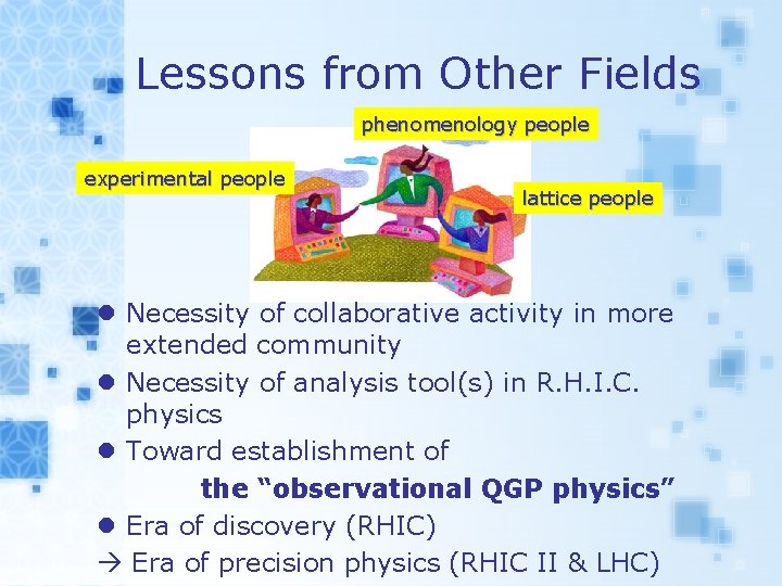 Lessons from Other Fields phenomenology people experimental people lattice people l Necessity of collaborative