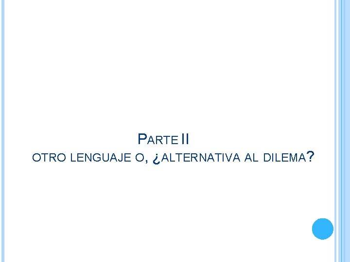PARTE II OTRO LENGUAJE O, ¿ALTERNATIVA AL DILEMA? PARTE II OTRO LENGUAJE O, ¿ALTERNATIVA AL DILEMA?
