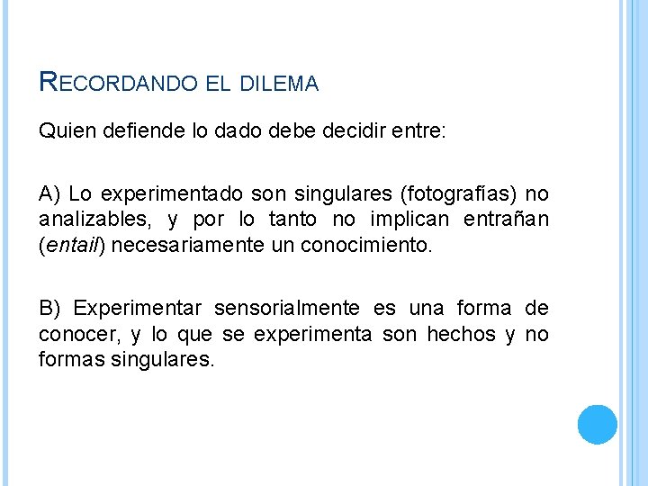 RECORDANDO EL DILEMA Quien defiende lo dado debe decidir entre: A) Lo experimentado son RECORDANDO EL DILEMA Quien defiende lo dado debe decidir entre: A) Lo experimentado son