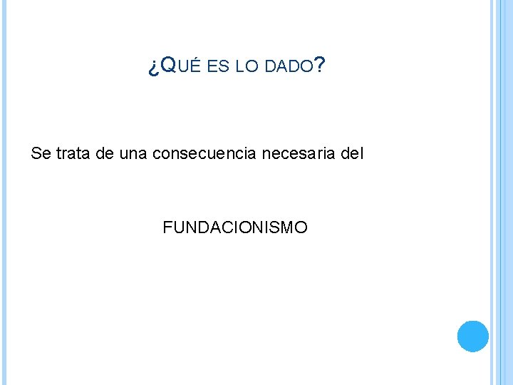 ¿QUÉ ES LO DADO? Se trata de una consecuencia necesaria del FUNDACIONISMO ¿QUÉ ES LO DADO? Se trata de una consecuencia necesaria del FUNDACIONISMO