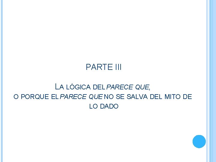 PARTE III LA LÓGICA DEL PARECE QUE, O PORQUE EL PARECE QUE NO SE PARTE III LA LÓGICA DEL PARECE QUE, O PORQUE EL PARECE QUE NO SE
