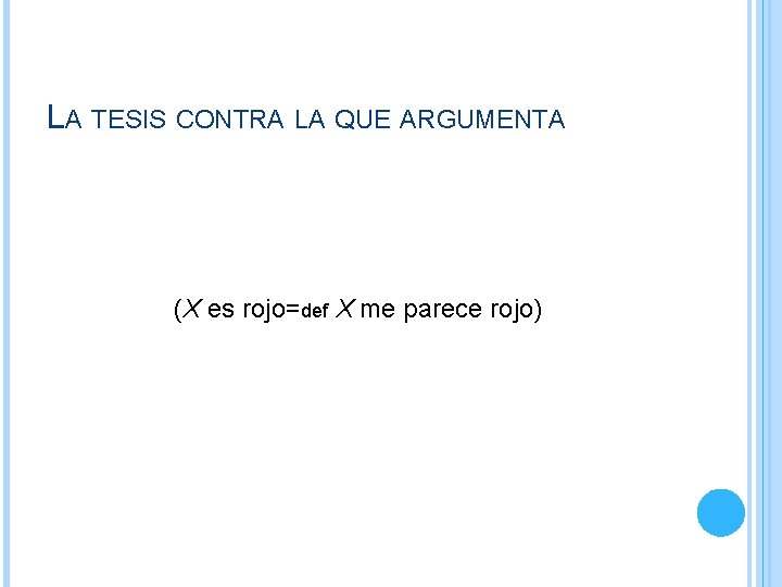 LA TESIS CONTRA LA QUE ARGUMENTA (X es rojo=def X me parece rojo) LA TESIS CONTRA LA QUE ARGUMENTA (X es rojo=def X me parece rojo)