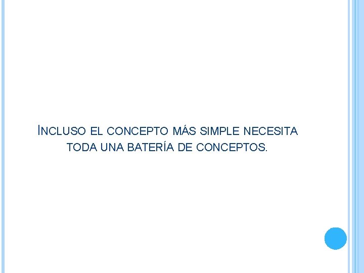 INCLUSO EL CONCEPTO MÁS SIMPLE NECESITA TODA UNA BATERÍA DE CONCEPTOS. INCLUSO EL CONCEPTO MÁS SIMPLE NECESITA TODA UNA BATERÍA DE CONCEPTOS.