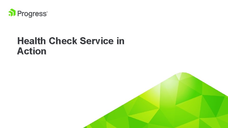 Health Check Service in Action © 2019 Progress Software Corporation and/or its subsidiaries or