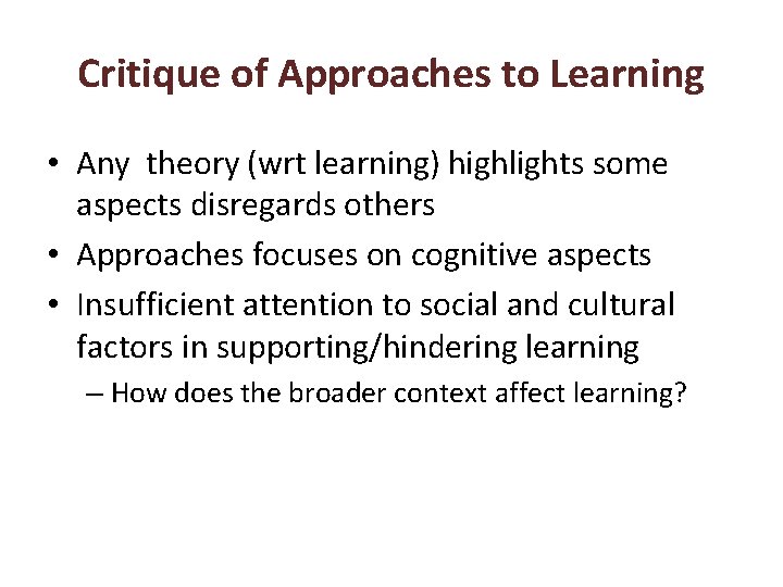 Critique of Approaches to Learning • Any theory (wrt learning) highlights some aspects disregards