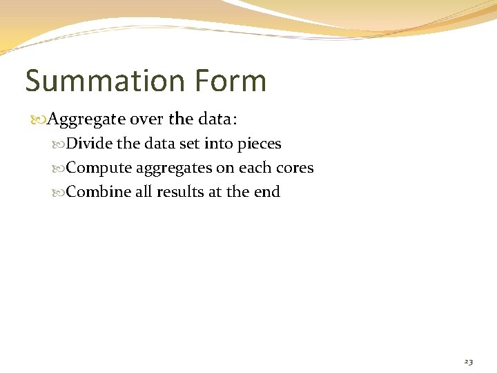 Summation Form Aggregate over the data: Divide the data set into pieces Compute aggregates