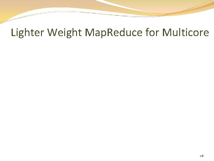 Lighter Weight Map. Reduce for Multicore 26 