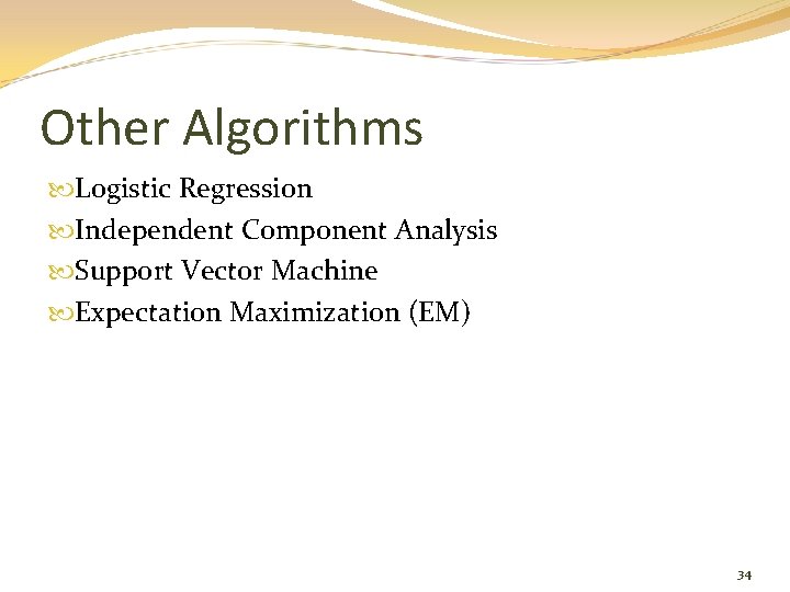 Other Algorithms Logistic Regression Independent Component Analysis Support Vector Machine Expectation Maximization (EM) 34