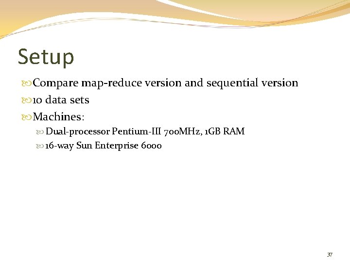 Setup Compare map-reduce version and sequential version 10 data sets Machines: Dual-processor Pentium-III 700