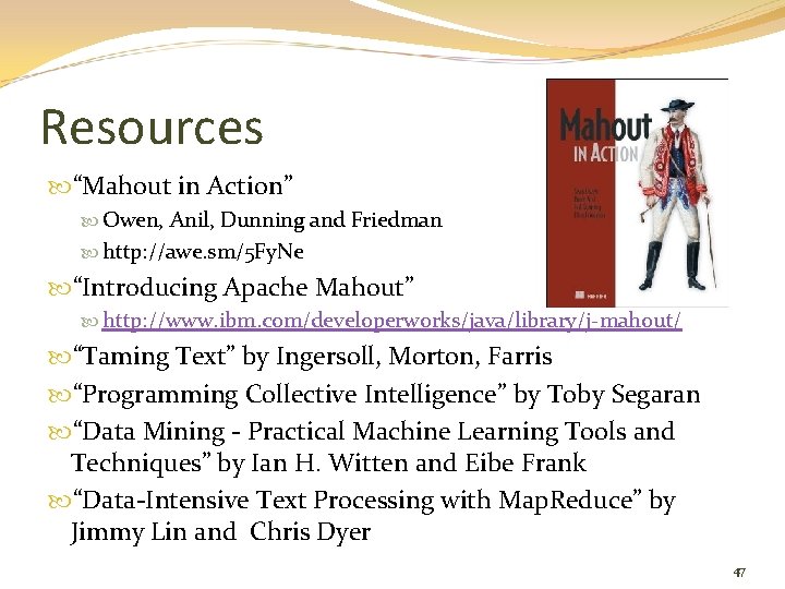 Resources “Mahout in Action” Owen, Anil, Dunning and Friedman http: //awe. sm/5 Fy. Ne