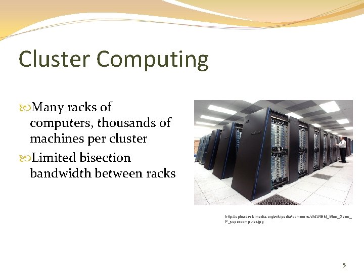 Cluster Computing Many racks of computers, thousands of machines per cluster Limited bisection bandwidth