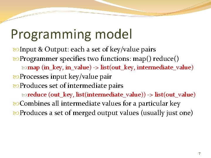 Programming model Input & Output: each a set of key/value pairs Programmer specifies two